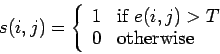 \begin{displaymath}
s (i,j) = \left\{ \begin{array}{ll}
1 & \mbox{if $ e (i,j) > T$} \\
0 & \mbox{otherwise}
\end{array} \right.
\end{displaymath}