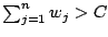 $ \sum_{j=1}^{n} w_j > C$