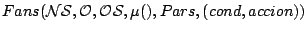 $\displaystyle Fans(\mathcal{NS},\mathcal{O},\mathcal{OS},\mu(),Pars,(cond,accion))$