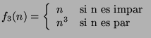 $f_3(n)= \left\{ \begin{array}{ll}
n & \mbox{si n es impar} \\
n^3 & \mbox{si n es par}
\end{array} \right.$