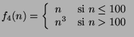 $f_4(n)= \left\{ \begin{array}{ll}
n & \mbox{si $n\leq 100$} \\
n^3 & \mbox{si $n>100$}
\end{array} \right.$