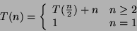 \begin{displaymath}T(n)= \left\{ \begin{array}{ll}
T(\frac{n}{2})+n & \mbox{$n\geq 2$} \\
1 & \mbox{$n=1$}
\end{array} \right. \end{displaymath}